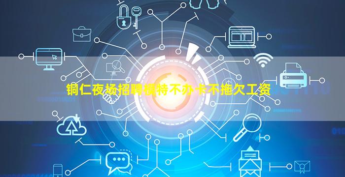 铜仁夜场招聘模特不办卡不拖欠工资